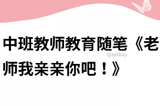 中班教師教育隨筆《老師我親親你吧！》