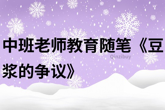 中班老師教育隨筆《豆?jié){的爭(zhēng)議》
