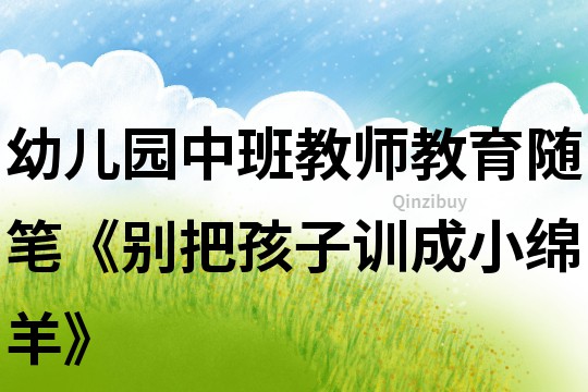 幼兒園中班教師教育隨筆《別把孩子訓(xùn)成小綿羊》