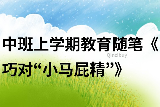 中班上學期教育隨筆《巧對“小馬屁精”》