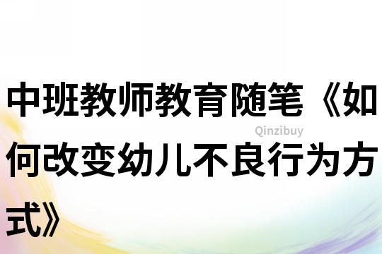 中班教師教育隨筆《如何改變幼兒不良行為方式》