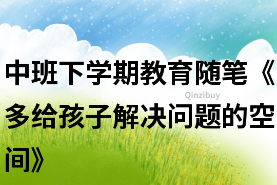 中班下學期教育隨筆《多給孩子解決問題的空間》