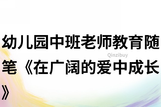幼兒園中班老師教育隨筆《在廣闊的愛中成長》