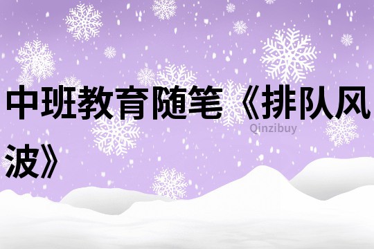 中班教育隨筆《排隊風波》
