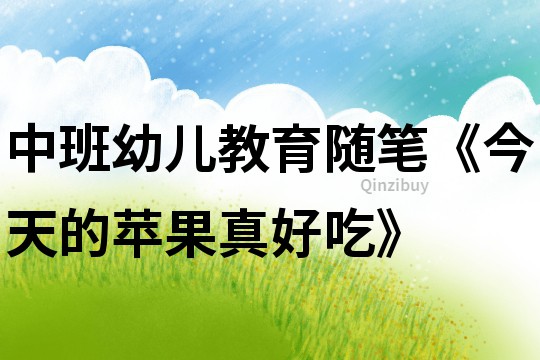 中班幼兒教育隨筆《今天的蘋果真好吃》