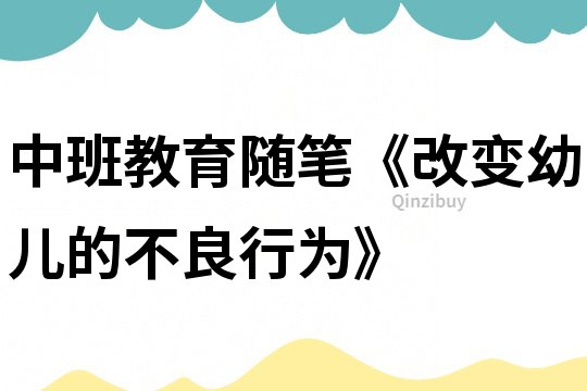 中班教育隨筆《改變幼兒的不良行為》