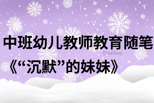 中班幼兒教師教育隨筆《“沉默”的妹妹》