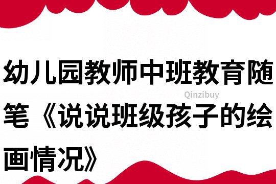 幼兒園教師中班教育隨筆《說說班級孩子的繪畫情況》