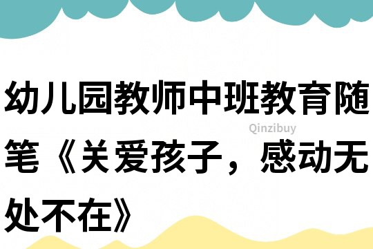 幼兒園教師中班教育隨筆《關(guān)愛孩子，感動(dòng)無處不在》