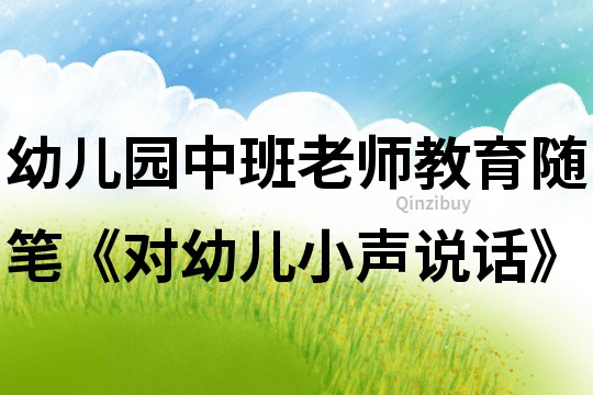 幼兒園中班老師教育隨筆《對幼兒小聲說話》