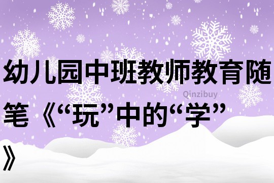 幼兒園中班教師教育隨筆《“玩”中的“學”》