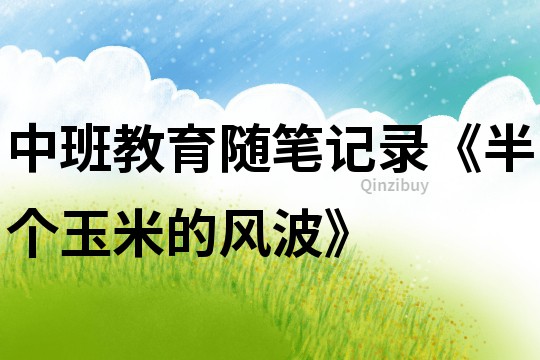 中班教育隨筆記錄《半個玉米的風波》