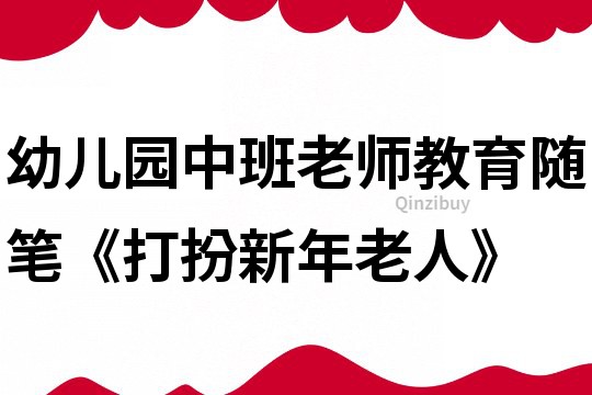 幼兒園中班老師教育隨筆《打扮新年老人》