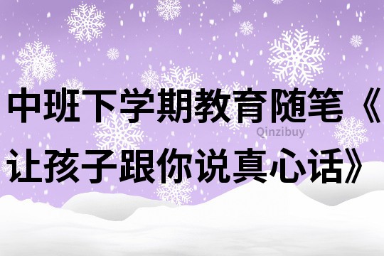 中班下學期教育隨筆《讓孩子跟你說真心話》