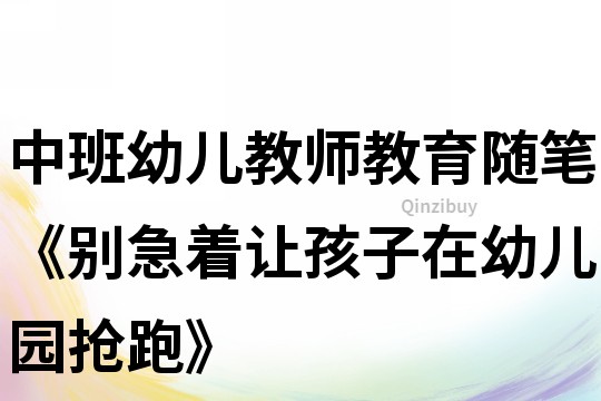 中班幼兒教師教育隨筆《別急著讓孩子在幼兒園搶跑》