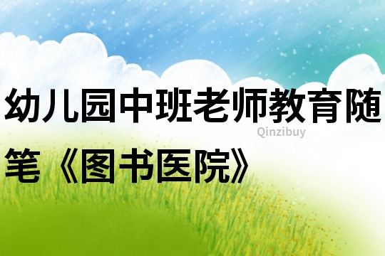 幼兒園中班老師教育隨筆《圖書醫院》