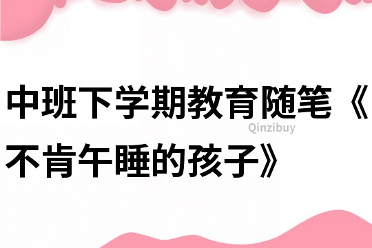 中班下學(xué)期教育隨筆《不肯午睡的孩子》