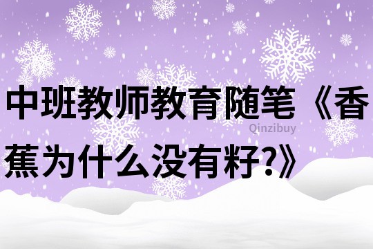 中班教師教育隨筆《香蕉為什么沒有籽?》
