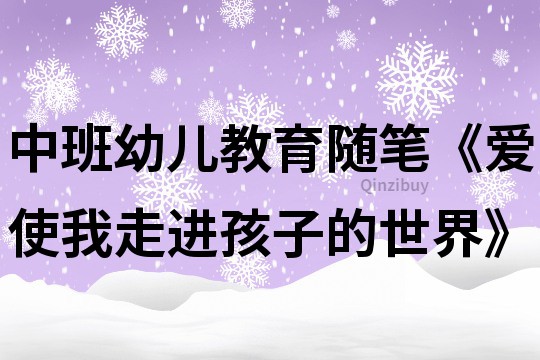 中班幼兒教育隨筆《愛使我走進(jìn)孩子的世界》