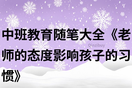 中班教育隨筆大全《老師的態(tài)度影響孩子的習(xí)慣》