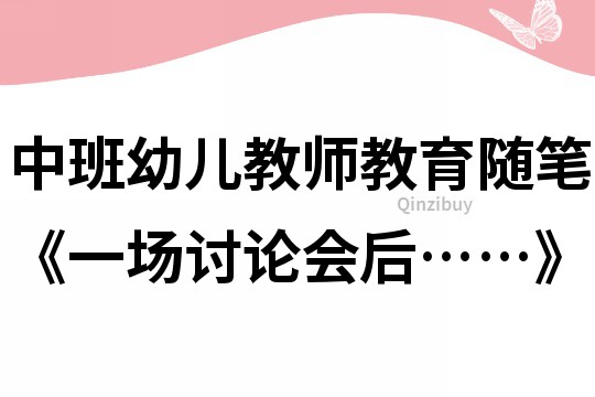中班幼兒教師教育隨筆《一場討論會后……》