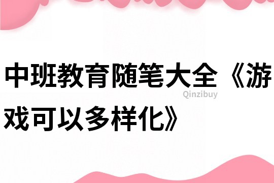 中班教育隨筆大全《游戲可以多樣化》