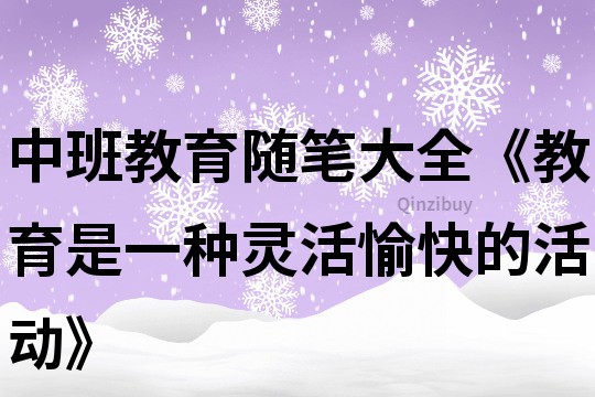 中班教育隨筆大全《教育是一種靈活愉快的活動》