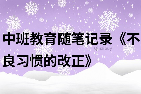 中班教育隨筆記錄《不良習慣的改正》