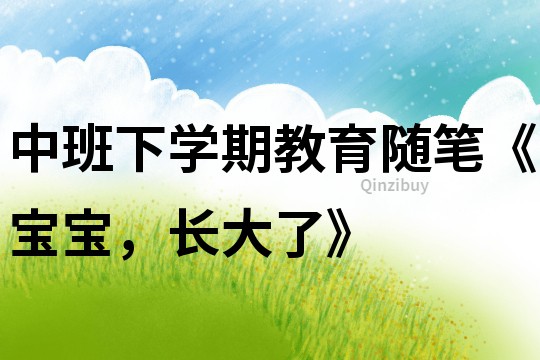 中班下學(xué)期教育隨筆《寶寶，長大了》