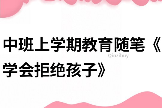 中班上學期教育隨筆《學會拒絕孩子》