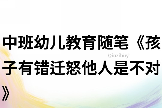 中班幼兒教育隨筆《孩子有錯(cuò)遷怒他人是不對》