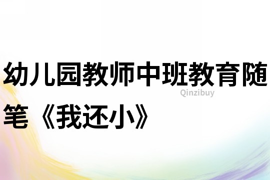 幼兒園教師中班教育隨筆《我還小》