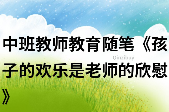中班教師教育隨筆《孩子的歡樂,是老師的欣慰》