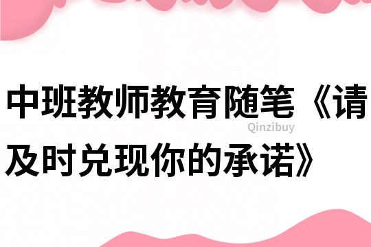 中班教師教育隨筆《請及時兌現(xiàn)你的承諾》