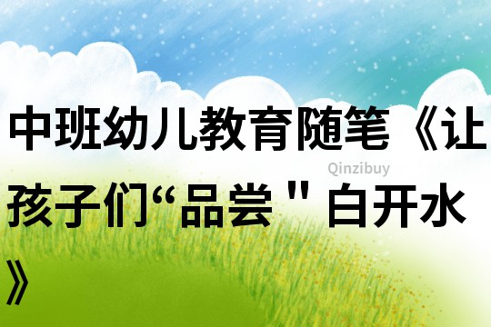 中班幼兒教育隨筆《讓孩子們“品嘗＂白開(kāi)水》