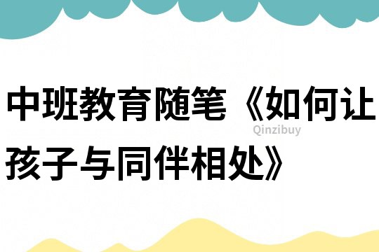 中班教育隨筆《如何讓孩子與同伴相處》