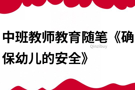 中班教師教育隨筆《確保幼兒的安全》