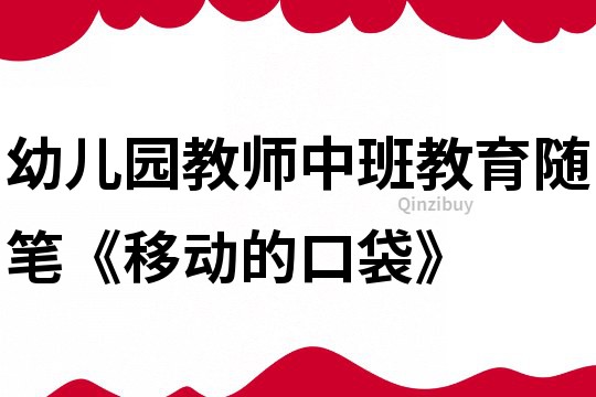 幼兒園教師中班教育隨筆《移動的口袋》