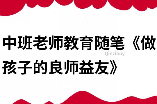 中班老師教育隨筆《做孩子的良師益友》