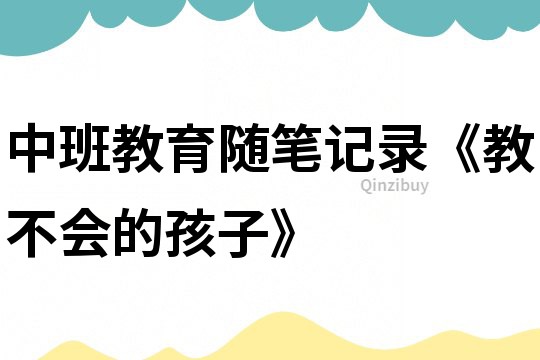 中班教育隨筆記錄《教不會的孩子》