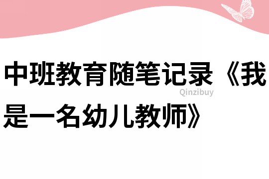 中班教育隨筆記錄《我是一名幼兒教師》