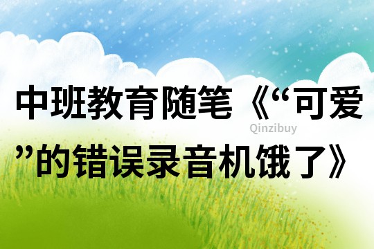 中班教育隨筆《“可愛”的錯誤錄音機餓了》
