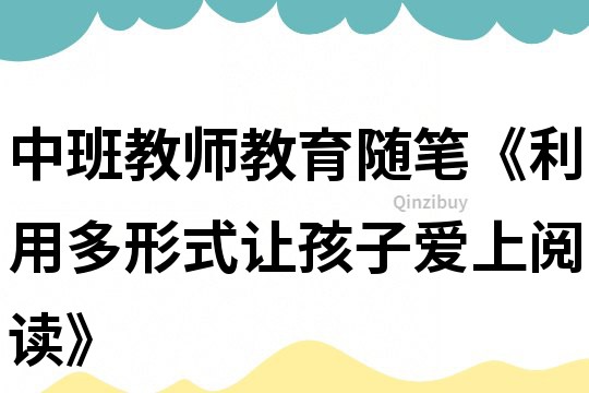 中班教師教育隨筆《利用多形式讓孩子愛(ài)上閱讀》