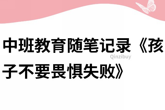 中班教育隨筆記錄《孩子不要畏懼失敗》