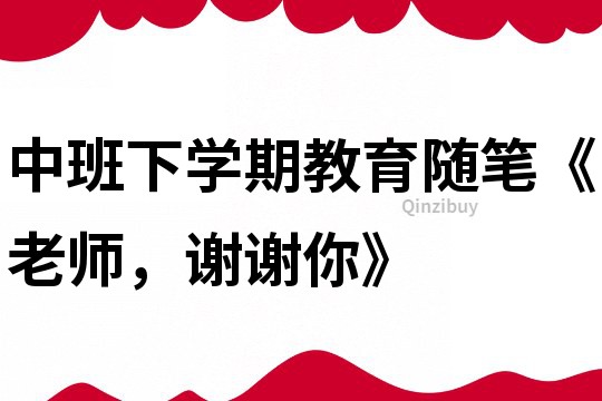 中班下學期教育隨筆《老師，謝謝你》