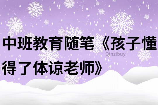 中班教育隨筆《孩子懂得了體諒老師》