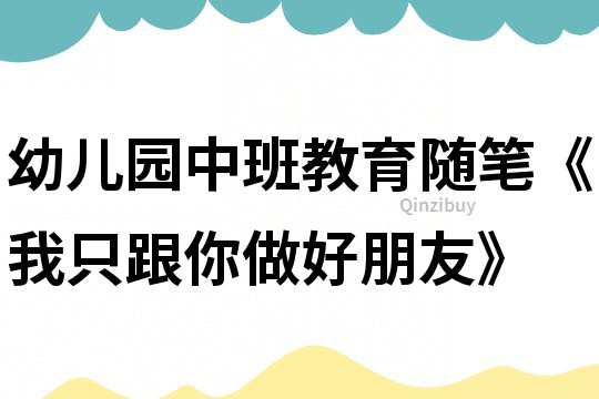 幼兒園中班教育隨筆《我只跟你做好朋友》