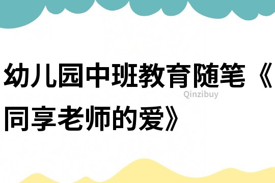 幼兒園中班教育隨筆《同享老師的愛》