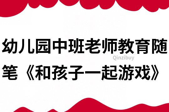 幼兒園中班老師教育隨筆《和孩子一起游戲》