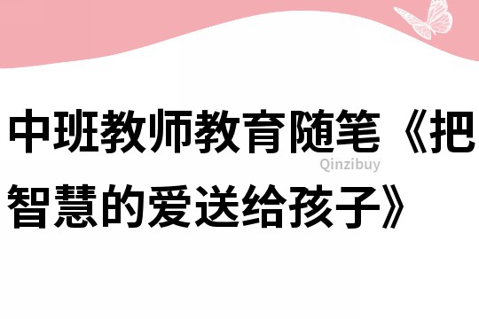 中班教師教育隨筆《把智慧的愛(ài)送給孩子》